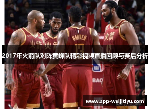 2017年火箭队对阵黄蜂队精彩视频直播回顾与赛后分析